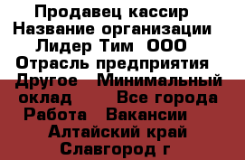 Продавец-кассир › Название организации ­ Лидер Тим, ООО › Отрасль предприятия ­ Другое › Минимальный оклад ­ 1 - Все города Работа » Вакансии   . Алтайский край,Славгород г.